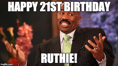HAPPY 21ST BIRTHDAY; RUTHIE! | image tagged in memes,steve harvey | made w/ Imgflip meme maker