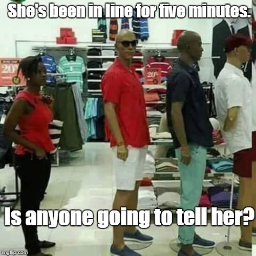 Damn. This line is slow. | She's been in line for five minutes. Is anyone going to tell her? | image tagged in in line,funny | made w/ Imgflip meme maker