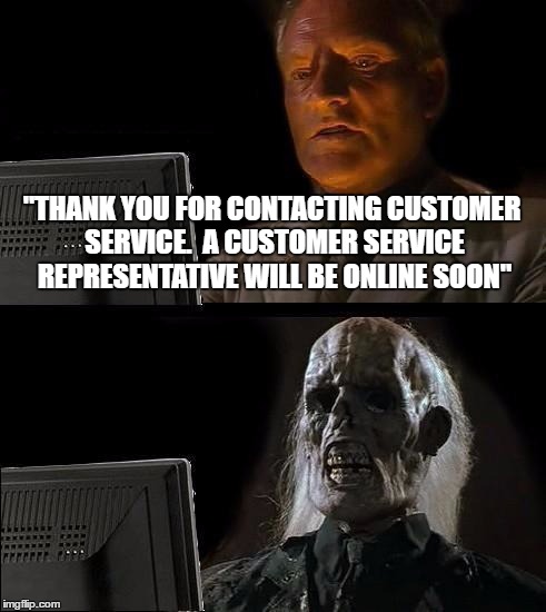 I'll Just Wait Here Meme | "THANK YOU FOR CONTACTING CUSTOMER SERVICE.  A CUSTOMER SERVICE REPRESENTATIVE WILL BE ONLINE SOON" | image tagged in memes,ill just wait here | made w/ Imgflip meme maker