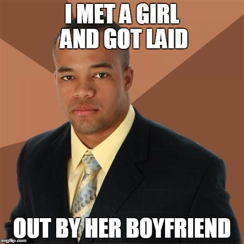 Successful Black Man Meme | I MET A GIRL AND GOT LAID; OUT BY HER BOYFRIEND | image tagged in memes,successful black man | made w/ Imgflip meme maker