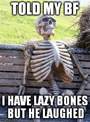 Waiting Skeleton | TOLD MY BF; I HAVE LAZY BONES BUT HE LAUGHED | image tagged in memes,waiting skeleton | made w/ Imgflip meme maker