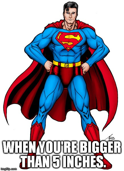 IMGFLIP: Auto-flags the b-word, defeated here. | WHEN YOU'RE BIGGER THAN 5 INCHES. | image tagged in superman akimbo | made w/ Imgflip meme maker