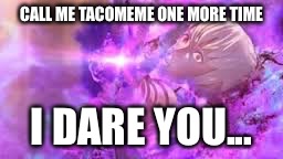 Takumi notice me | CALL ME TACOMEME ONE MORE TIME; I DARE YOU... | image tagged in takumi notice me,fire emblem fates | made w/ Imgflip meme maker