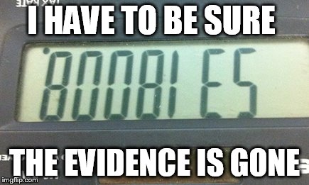 I HAVE TO BE SURE THE EVIDENCE IS GONE | made w/ Imgflip meme maker