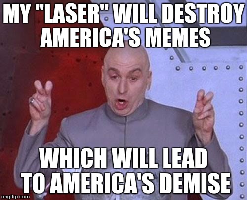 Dr Evil Laser Meme | MY "LASER" WILL DESTROY AMERICA'S MEMES; WHICH WILL LEAD TO AMERICA'S DEMISE | image tagged in memes,dr evil laser | made w/ Imgflip meme maker
