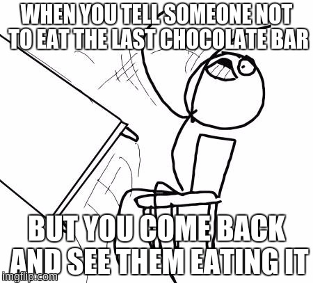 Table Flip Guy Meme | WHEN YOU TELL SOMEONE NOT TO EAT THE LAST CHOCOLATE BAR; BUT YOU COME BACK AND SEE THEM EATING IT | image tagged in memes,table flip guy,chocolate,chocolate stealer,theif,stealing | made w/ Imgflip meme maker