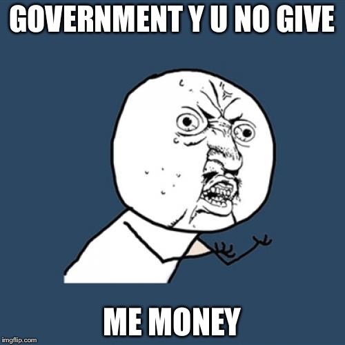 Y U No | GOVERNMENT Y U NO GIVE; ME MONEY | image tagged in memes,y u no | made w/ Imgflip meme maker