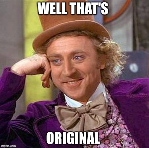 Creepy Condescending Wonka | WELL THAT'S; ORIGINAL | image tagged in memes,creepy condescending wonka | made w/ Imgflip meme maker