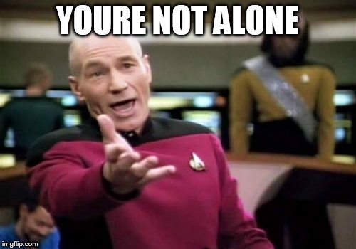 Picard Wtf Meme | YOURE NOT ALONE | image tagged in memes,picard wtf | made w/ Imgflip meme maker