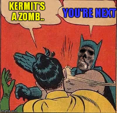 KERMIT'S A ZOMB.. YOU'RE NEXT | made w/ Imgflip meme maker