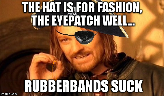 Rubberbands are pure evil | THE HAT IS FOR FASHION, THE EYEPATCH WELL... RUBBERBANDS SUCK | image tagged in memes,one does not simply,pirate boromir | made w/ Imgflip meme maker