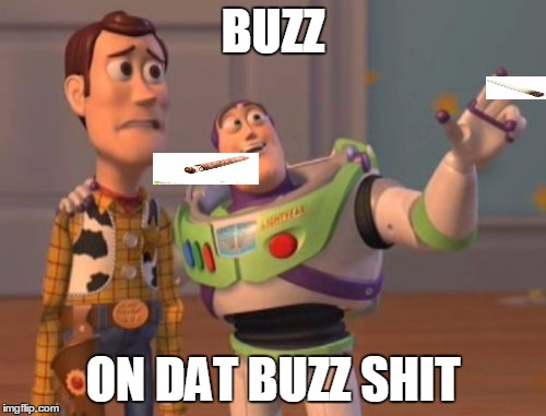X, X Everywhere Meme | BUZZ; ON DAT BUZZ SHIT | image tagged in memes,x x everywhere | made w/ Imgflip meme maker
