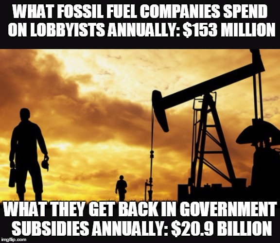 That's a 13,600% return on investment | WHAT FOSSIL FUEL COMPANIES SPEND ON LOBBYISTS ANNUALLY: $153 MILLION; WHAT THEY GET BACK IN GOVERNMENT SUBSIDIES ANNUALLY: $20.9 BILLION | image tagged in oilfield thanksgiving,taxes,bernie sanders | made w/ Imgflip meme maker