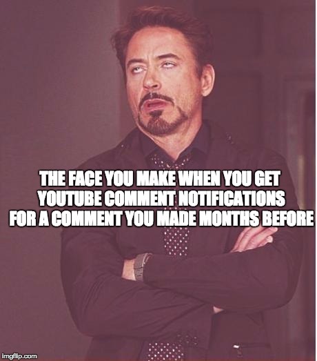 Face You Make Robert Downey Jr | THE FACE YOU MAKE WHEN YOU GET YOUTUBE COMMENT NOTIFICATIONS FOR A COMMENT YOU MADE MONTHS BEFORE | image tagged in memes,face you make robert downey jr | made w/ Imgflip meme maker