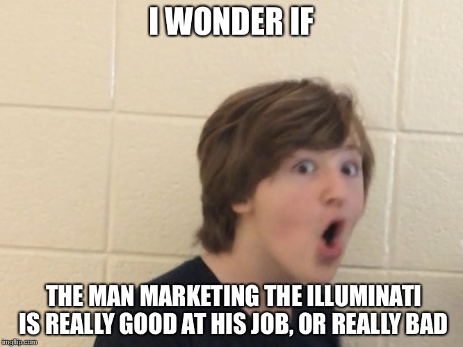Confused Christain  | I WONDER IF; THE MAN MARKETING THE ILLUMINATI IS REALLY GOOD AT HIS JOB, OR REALLY BAD | image tagged in confused christain | made w/ Imgflip meme maker