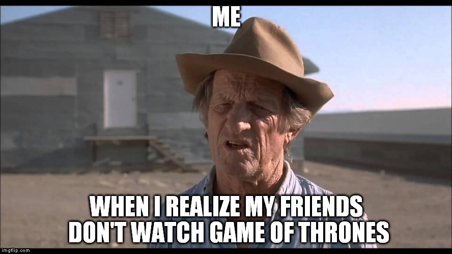 ME; WHEN I REALIZE MY FRIENDS DON'T WATCH GAME OF THRONES | image tagged in i don't understand a word you just said | made w/ Imgflip meme maker