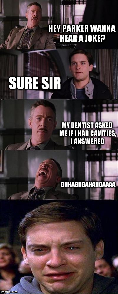 Psst, (If you don't get it, they ask questions usually when your mouth is full). | HEY PARKER WANNA HEAR A JOKE? SURE SIR; MY DENTIST ASKED ME IF I HAD CAVITIES, I ANSWERED; GHHAGHGAHAHGAAAA | image tagged in memes,peter parker cry | made w/ Imgflip meme maker