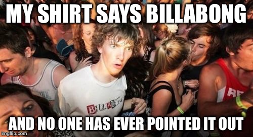 Sudden Clarity Clarence | MY SHIRT SAYS BILLABONG; AND NO ONE HAS EVER POINTED IT OUT | image tagged in memes,sudden clarity clarence | made w/ Imgflip meme maker