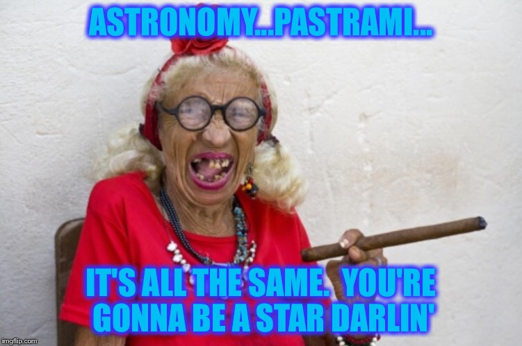 ASTRONOMY...PASTRAMI... IT'S ALL THE SAME.  YOU'RE GONNA BE A STAR DARLIN' | made w/ Imgflip meme maker