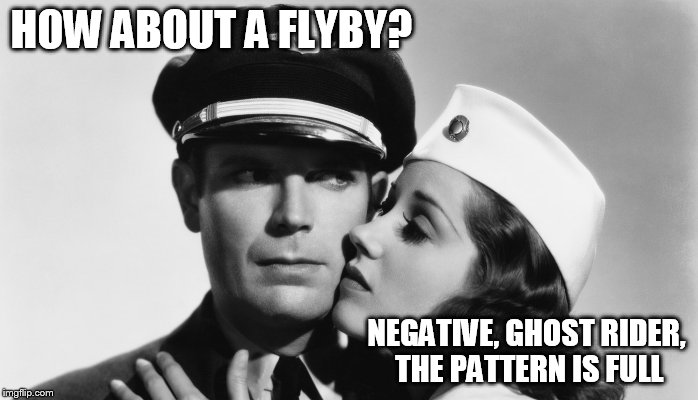 Pilot and Stewardess | HOW ABOUT A FLYBY? NEGATIVE, GHOST RIDER, THE PATTERN IS FULL | image tagged in pilot,flight attendant | made w/ Imgflip meme maker