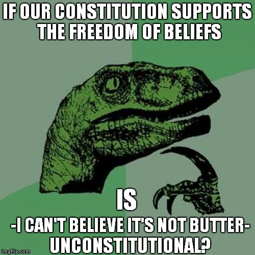 Philosoraptor | IF OUR CONSTITUTION SUPPORTS THE FREEDOM OF BELIEFS; IS; -I CAN'T BELIEVE IT'S NOT BUTTER-; UNCONSTITUTIONAL? | image tagged in memes,philosoraptor | made w/ Imgflip meme maker