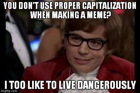 I Too Like To Live Dangerously | YOU DON'T USE PROPER CAPITALIZATION WHEN MAKING A MEME? I TOO LIKE TO LIVE DANGEROUSLY | image tagged in memes,i too like to live dangerously | made w/ Imgflip meme maker