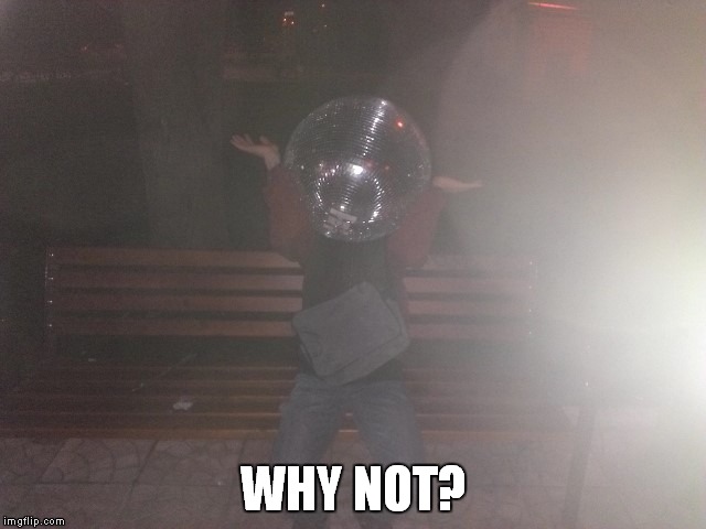 why not? | WHY NOT? | image tagged in disco ball,disco,disco ball man,walking,why not | made w/ Imgflip meme maker