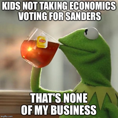 But That's None Of My Business Meme | KIDS NOT TAKING ECONOMICS VOTING FOR SANDERS; THAT'S NONE OF MY BUSINESS | image tagged in memes,but thats none of my business,kermit the frog | made w/ Imgflip meme maker
