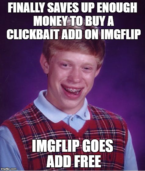 I noticed something new today | FINALLY SAVES UP ENOUGH MONEY TO BUY A CLICKBAIT ADD ON IMGFLIP; IMGFLIP GOES ADD FREE | image tagged in memes,bad luck brian,funny,clickbait,advertising | made w/ Imgflip meme maker