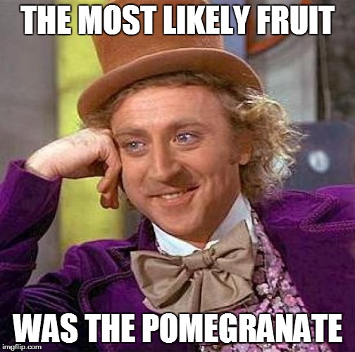 Creepy Condescending Wonka Meme | THE MOST LIKELY FRUIT WAS THE POMEGRANATE | image tagged in memes,creepy condescending wonka | made w/ Imgflip meme maker