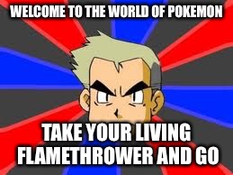 Professor Oak | WELCOME TO THE WORLD OF POKEMON; TAKE YOUR LIVING FLAMETHROWER AND GO | image tagged in memes,professor oak | made w/ Imgflip meme maker