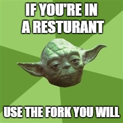 Advice Yoda | IF YOU'RE IN A RESTURANT; USE THE FORK YOU WILL | image tagged in memes,advice yoda | made w/ Imgflip meme maker