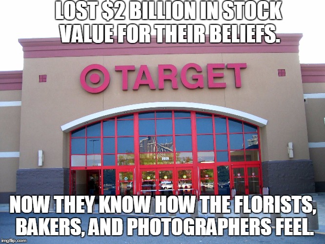 Stay on Target... | LOST $2 BILLION IN STOCK VALUE FOR THEIR BELIEFS. NOW THEY KNOW HOW THE FLORISTS, BAKERS, AND PHOTOGRAPHERS FEEL. | image tagged in boycott target | made w/ Imgflip meme maker