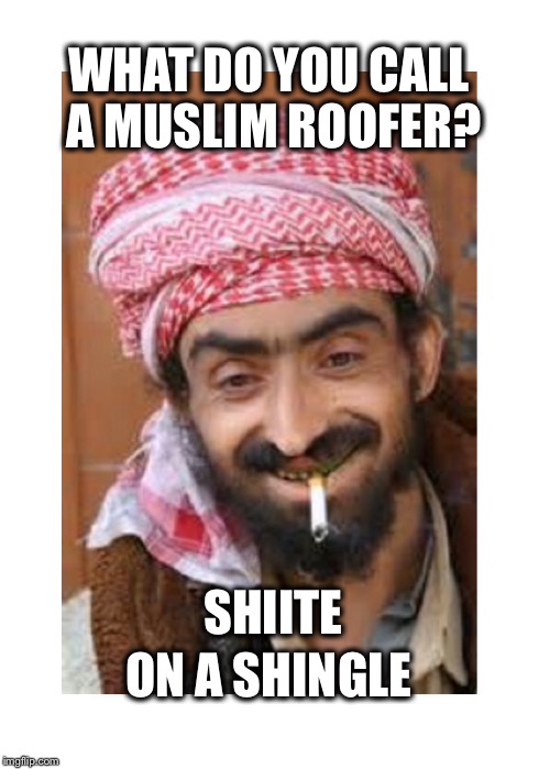 Comic of the casbah | WHAT DO YOU CALL A MUSLIM ROOFER? SHIITE; ON A SHINGLE | image tagged in casanova of the casbah,arab,successful arab guy | made w/ Imgflip meme maker