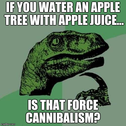 Philosoraptor Meme | IF YOU WATER AN APPLE TREE WITH APPLE JUICE... IS THAT FORCE CANNIBALISM? | image tagged in memes,philosoraptor | made w/ Imgflip meme maker