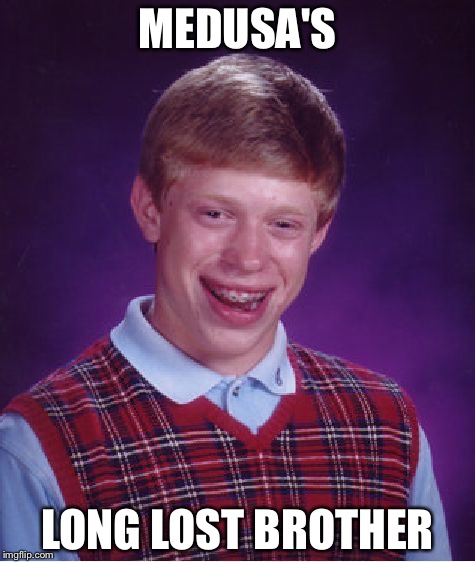 Bad Luck Brian Meme | MEDUSA'S; LONG LOST BROTHER | image tagged in memes,bad luck brian | made w/ Imgflip meme maker