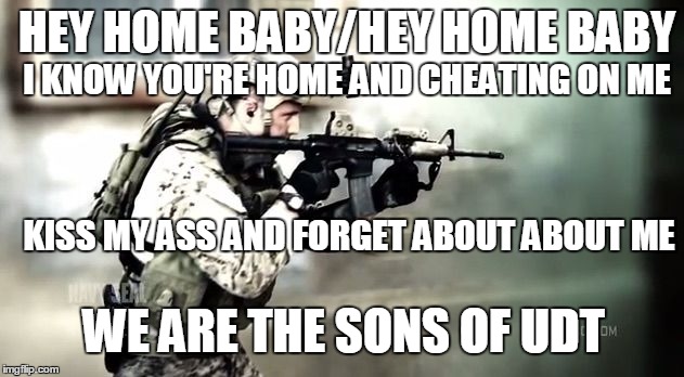 Dead or alive | HEY HOME BABY/HEY HOME BABY I KNOW YOU'RE HOME AND CHEATING ON ME KISS MY ASS AND FORGET ABOUT ABOUT ME WE ARE THE SONS OF UDT | image tagged in dead or alive | made w/ Imgflip meme maker