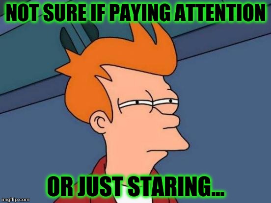 Futurama Fry Meme | NOT SURE IF PAYING ATTENTION; OR JUST STARING... | image tagged in memes,futurama fry | made w/ Imgflip meme maker