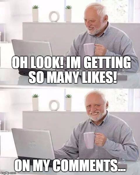 Man I suck at imgflip | OH LOOK! IM GETTING SO MANY LIKES! ON MY COMMENTS... | image tagged in memes,hide the pain harold,comments | made w/ Imgflip meme maker