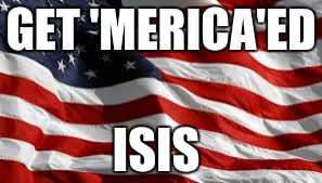 GET 'MERICA'ED ISIS | made w/ Imgflip meme maker