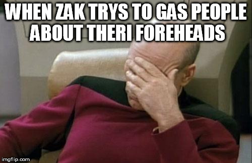 Captain Picard Facepalm Meme | WHEN ZAK TRYS TO GAS PEOPLE ABOUT THERI FOREHEADS | image tagged in memes,captain picard facepalm | made w/ Imgflip meme maker