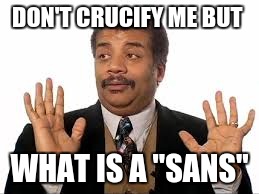 DON'T CRUCIFY ME BUT WHAT IS A "SANS" | made w/ Imgflip meme maker