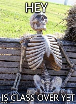 Waiting Skeleton | HEY; IS CLASS OVER YET | image tagged in memes,waiting skeleton | made w/ Imgflip meme maker