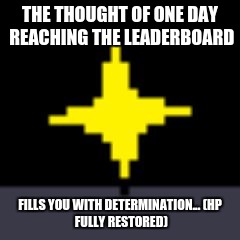Great Memes fully restored
 |  THE THOUGHT OF ONE DAY REACHING THE LEADERBOARD; FILLS YOU WITH DETERMINATION...
(HP FULLY RESTORED) | image tagged in x fills you with determination,undertale,determination,leaderboard | made w/ Imgflip meme maker