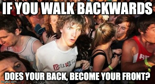 Sudden Clarity Clarence | IF YOU WALK BACKWARDS; DOES YOUR BACK, BECOME YOUR FRONT? | image tagged in memes,sudden clarity clarence | made w/ Imgflip meme maker
