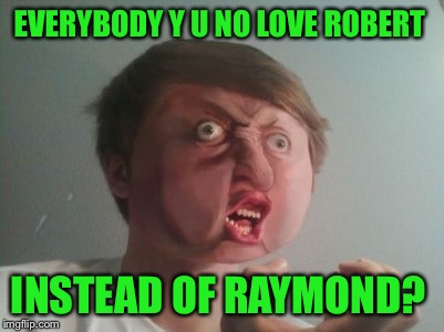 Y u no be a real boy?  | EVERYBODY Y U NO LOVE ROBERT; INSTEAD OF RAYMOND? | image tagged in y u no be a real boy | made w/ Imgflip meme maker