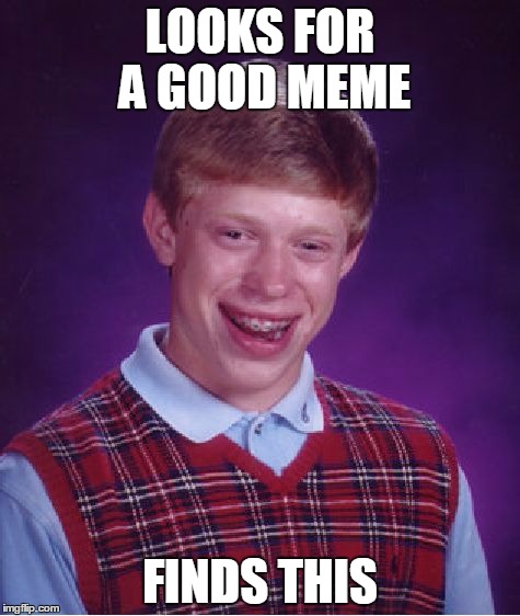 Bad Luck Brian Meme | LOOKS FOR A GOOD MEME; FINDS THIS | image tagged in memes,bad luck brian | made w/ Imgflip meme maker