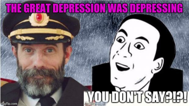 Captain obvious- you don't say? | THE GREAT DEPRESSION WAS DEPRESSING | image tagged in captain obvious- you don't say | made w/ Imgflip meme maker