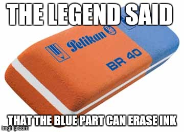 Could the legend be true? | THE LEGEND SAID; THAT THE BLUE PART CAN ERASE INK | image tagged in legend,memes,funny memes | made w/ Imgflip meme maker