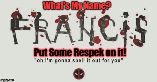What's My Name | What's My Name? Put Some Respek on it! | image tagged in deadpool,francis,what's my name,respeck | made w/ Imgflip meme maker